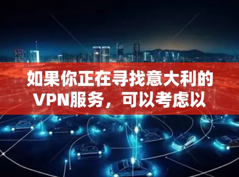 如果你正在寻找意大利的VPN服务，可以考虑以下几点