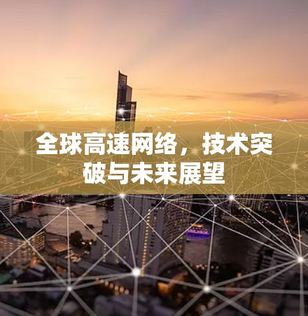全球高速网络，技术突破与未来展望