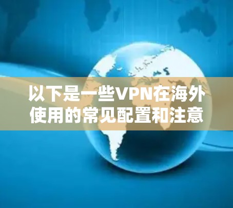以下是一些VPN在海外使用的常见配置和注意事项