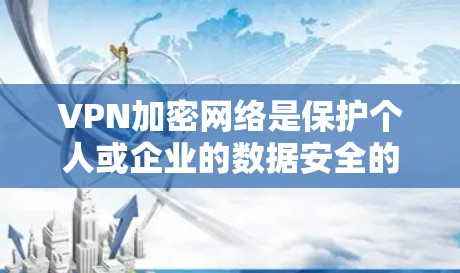 VPN加密网络是保护个人或企业的数据安全的重要技术，通过加密传输实现内部或外部网络与外部网络之间的数据管理。以下是关于VPN加密网络的详细分析
