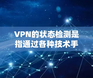 VPN的状态检测是指通过各种技术手段确保VPN网络在传输数据时能够检测到被截获或篡改的可能性。以下是 VPN 状态检测的主要方法和步骤