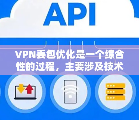 VPN丢包优化是一个综合性的过程，主要涉及技术配置、数据流量管理以及网络安全措施的优化。以下是一些具体的步骤和方法，帮助您减少VPN连接的丢包