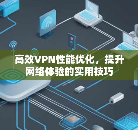高效VPN性能优化，提升网络体验的实用技巧