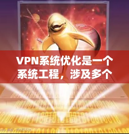 VPN系统优化是一个系统工程，涉及多个层面的优化，从配置到硬件到安全策略，再到监控管理。以下是一些逐步优化VPN系统的建议
