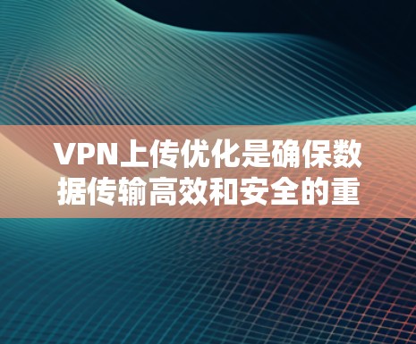 VPN上传优化是确保数据传输高效和安全的重要步骤。以下是一些详细的VPN上传优化方法