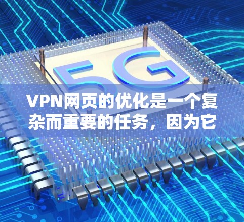 VPN网页的优化是一个复杂而重要的任务，因为它不仅影响你的网络体验，还可能对你的设备安全和设备性能构成威胁。以下是一些优化VPN网页的建议，帮助你提升VPN连接的稳定性、速度和安全性