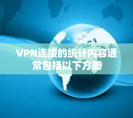 VPN连接的统计内容通常包括以下方面
