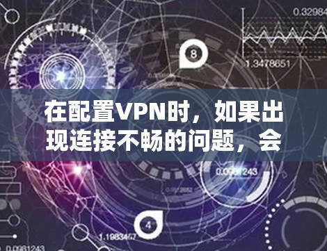 在配置VPN时，如果出现连接不畅的问题，会导致整个配置失败。以下是一些可能的原因及解决方法