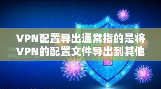VPN配置导出通常指的是将VPN的配置文件导出到其他设备或存储介质中。以下是导出VPN配置的具体步骤，适用于大多数网络环境