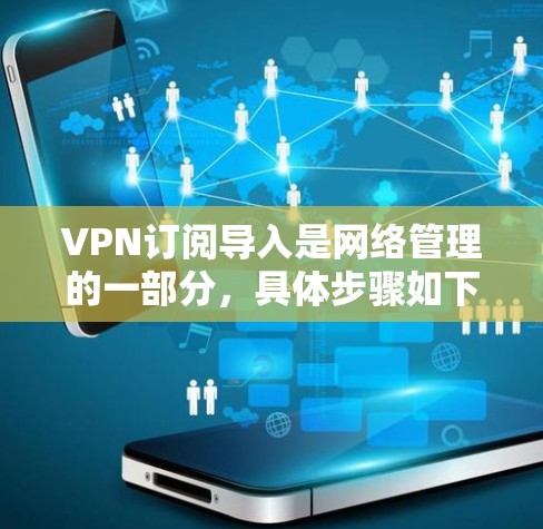 VPN订阅导入是网络管理的一部分，具体步骤如下