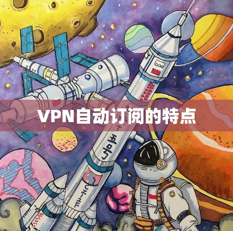 VPN自动订阅的特点