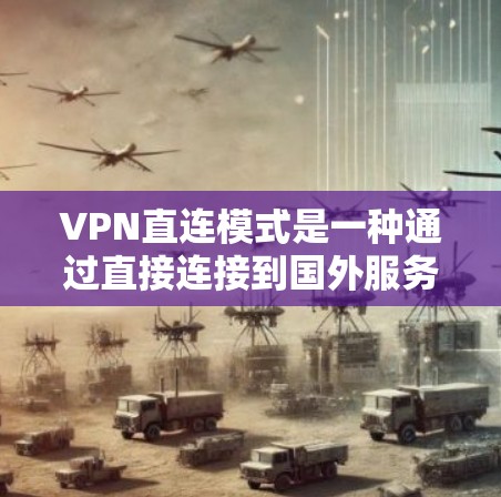 VPN直连模式是一种通过直接连接到国外服务器来获取网络服务的方法。虽然直连看起来方便，但也有许多潜在的问题需要考虑