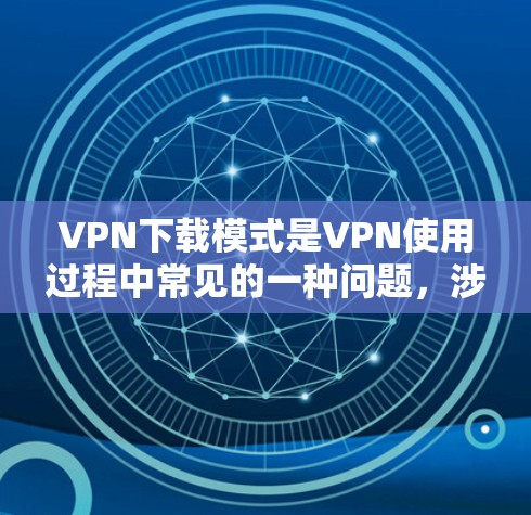 VPN下载模式是VPN使用过程中常见的一种问题，涉及加密技术的使用，可能带来数据安全的风险。以下是针对VPN下载模式的解决方案