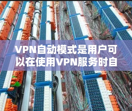 VPN自动模式是用户可以在使用VPN服务时自动连接到目标服务器的一种设置方式。以下是关于这一问题的详细分析