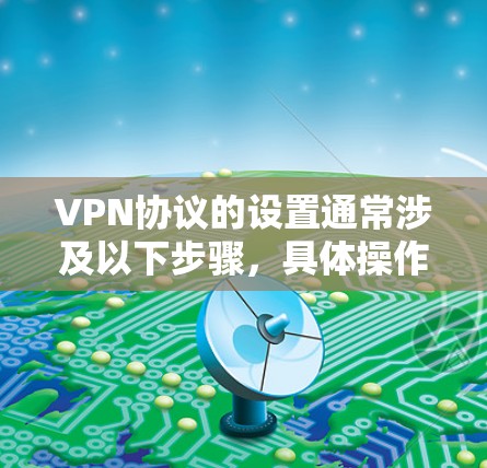 VPN协议的设置通常涉及以下步骤，具体操作可能因平台而异。以下是一般性的指导