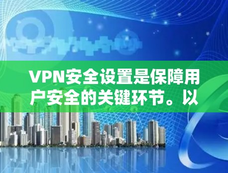 VPN安全设置是保障用户安全的关键环节。以下是一步步的指南，帮助您配置和管理VPN的安全设置