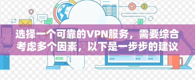 选择一个可靠的VPN服务，需要综合考虑多个因素，以下是一步步的建议