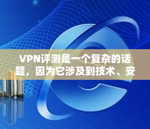 VPN评测是一个复杂的话题，因为它涉及到技术、安全、用户体验等多个方面。以下是一些关于VPN的评测和评价，供参考