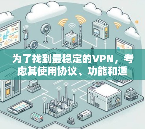 为了找到最稳定的VPN，考虑其使用协议、功能和适用场景