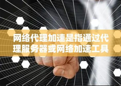 网络代理加速是指通过代理服务器或网络加速工具来提升网络连接的性能和稳定性的一种技术。它通常用于加速网络连接、优化视频通话、远程文件传输等场景。以下是对网络代理加速的详细介绍