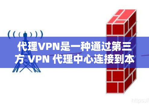 代理VPN是一种通过第三方 VPN 代理中心连接到本地 VPN 的机制，提供了一种灵活且安全的VPN服务。以下是选择和使用代理VPN的详细指南