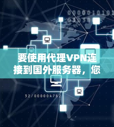 要使用代理VPN连接到国外服务器，您可以按照以下步骤进行
