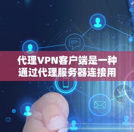 代理VPN客户端是一种通过代理服务器连接用户和服务器的VPN解决方案。以下是对代理VPN客户端的详细总结