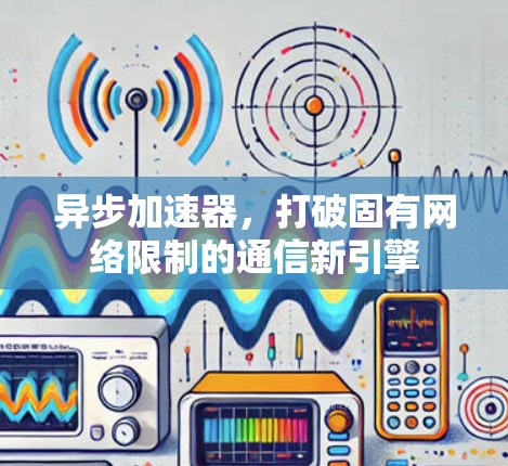 异步加速器，打破固有网络限制的通信新引擎