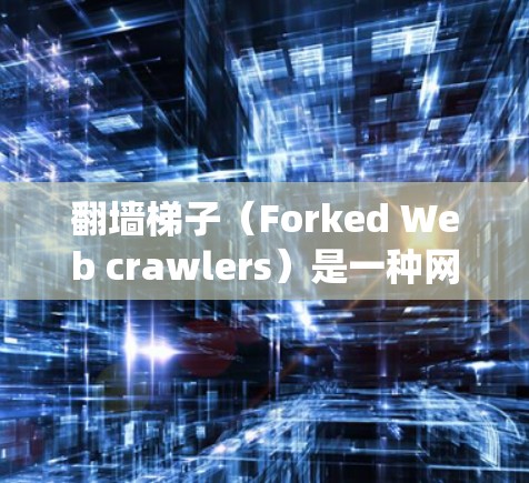 翻墙梯子（Forked Web crawlers）是一种网络爬虫技术，用于从互联网上爬取内容，如网页、网站、书籍等，用于分析、传播或研究。梯子在这里指的是将爬虫从服务器上连接到目标网站的网络结构