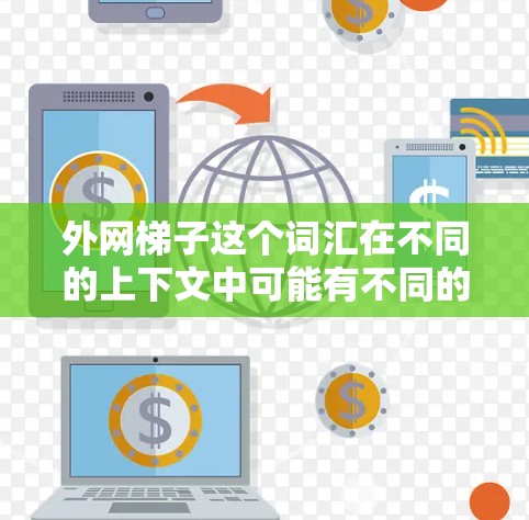外网梯子这个词汇在不同的上下文中可能有不同的含义，所以需要结合上下文来理解。以下是一些可能的解释