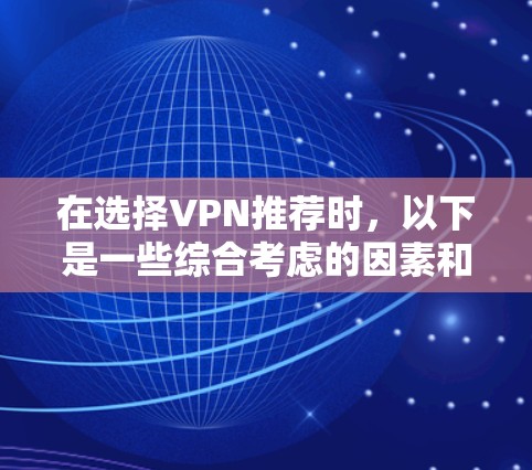 在选择VPN推荐时，以下是一些综合考虑的因素和推荐，帮助你做出明智的选择
