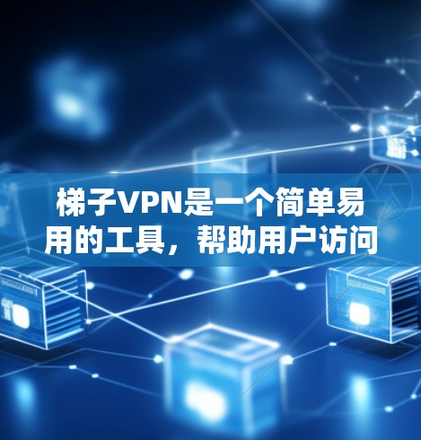 梯子VPN是一个简单易用的工具，帮助用户访问更安全的网络环境。以下是使用梯子VPN软件包的步骤指南