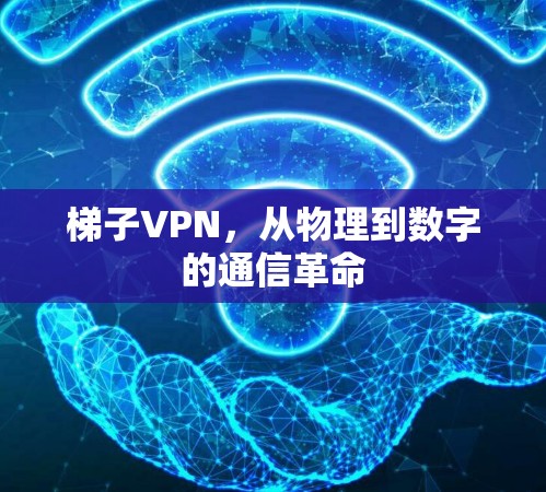 梯子VPN，从物理到数字的通信革命