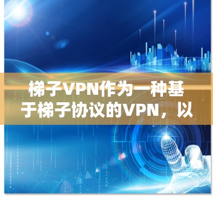 梯子VPN作为一种基于梯子协议的VPN，以其独特的功能和安全性而受到关注。以下是对梯子VPN的详细介绍，结合其优势和潜在的局限性，帮助用户更好地选择和使用