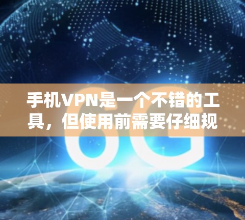 手机VPN是一个不错的工具，但使用前需要仔细规划和安全检查。以下是详细的步骤和注意事项