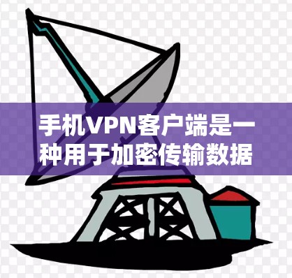 手机VPN客户端是一种用于加密传输数据的工具，通常通过网络或手机应用实现。以下是关于手机VPN客户端的一些关键信息