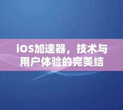 iOS加速器，技术与用户体验的完美结合