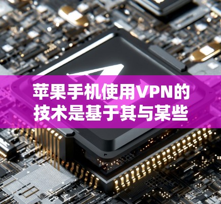 苹果手机使用VPN的技术是基于其与某些网络服务提供商的合作。苹果公司与某些VPN服务合作，提供了一种加密的网络连接，允许用户通过苹果设备访问外部服务器，从而保护隐私并防止未经授权的访问