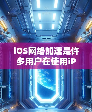 iOS网络加速是许多用户在使用iPhone或iPad时常见的需求，尤其是为了提升网页访问速度、下载速度或应用流畅度。以下是一些iOS网络加速的方法和步骤，帮助您高效利用iOS设备的网络加速功能