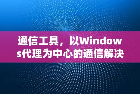 通信工具，以Windows代理为中心的通信解决方案