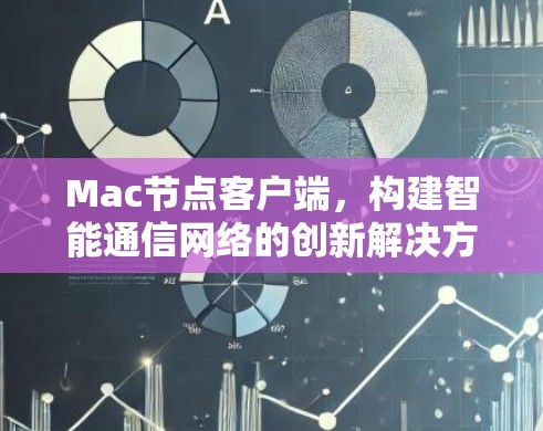 Mac节点客户端，构建智能通信网络的创新解决方案