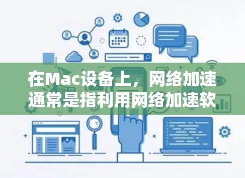 在Mac设备上，网络加速通常是指利用网络加速软件或工具来加速网络流量，提升 Mac的网络性能。以下是一些可能指的是什么，并提供相应的解决方案