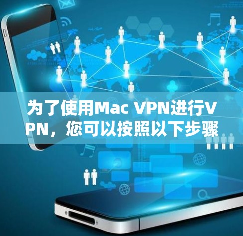 为了使用Mac VPN进行VPN，您可以按照以下步骤进行操作