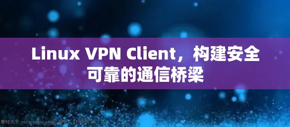 Linux VPN Client，构建安全可靠的通信桥梁
