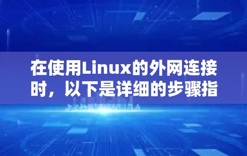 在使用Linux的外网连接时，以下是详细的步骤指南