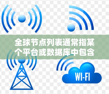 全球节点列表通常指某个平台或数据库中包含大量节点的数据结构。这些节点可能代表实体、实体间的关系、地理位置或者其他类型的可变对象。具体信息取决于节点列表的格式和平台