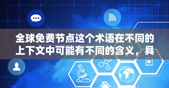 全球免费节点这个术语在不同的上下文中可能有不同的含义，具体取决于上下文的领域。以下是一些可能的解释和例子