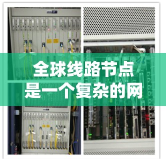 全球线路节点是一个复杂的网络系统，涉及多个领域和多个方面。以下是对这一概念的分步骤解释
