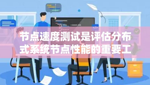 节点速度测试是评估分布式系统节点性能的重要工具，通过测试节点之间的连接延迟、网络状态、负载、同步等问题，帮助优化系统和网络性能。以下是节点速度测试的详细步骤和分析