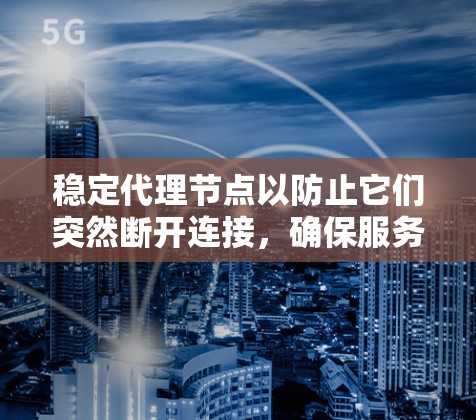 稳定代理节点以防止它们突然断开连接，确保服务运行稳定，可以按照以下步骤进行